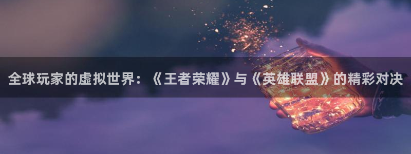 多彩娱乐升级5994月：全球玩家的虚拟世界：《王者荣耀》与《