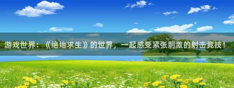 多彩娱乐平台官网客服电话：游戏世界：《绝地求生》的世界，一起