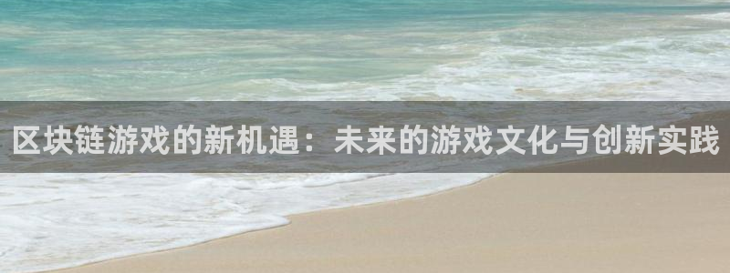 多彩娱乐集团：区块链游戏的新机遇：未来的游戏文化与创新实践