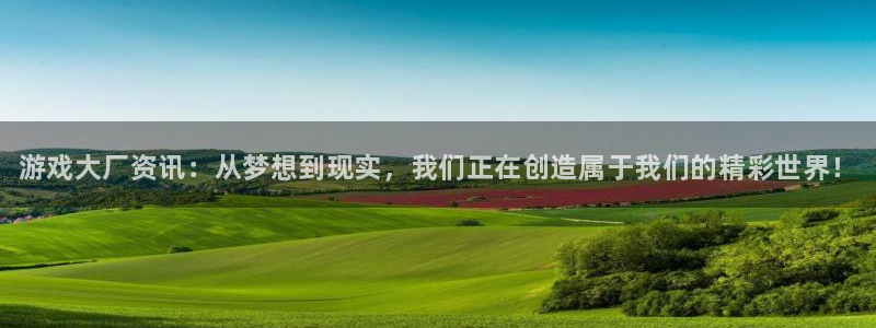 多彩娱乐网址官网：游戏大厂资讯：从梦想到现实，我们正在创造属