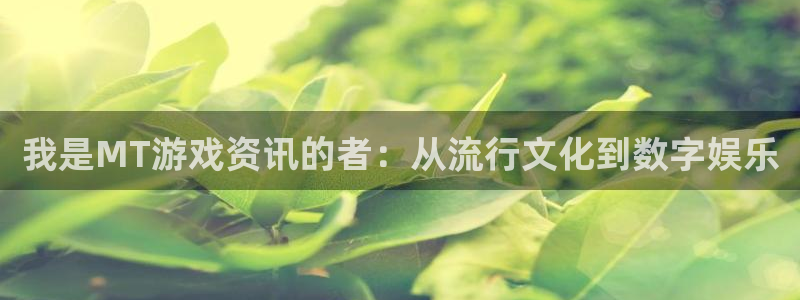 多彩娱乐：我是MT游戏资讯的者：从流行文化到数字娱乐