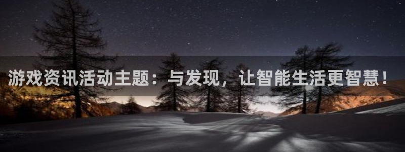 多彩娱乐4招商：游戏资讯活动主题：与发现，让智能生活更智慧！