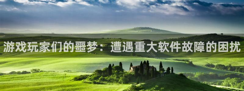 多彩娱乐登录网址：游戏玩家们的噩梦：遭遇重大软件故障的困扰