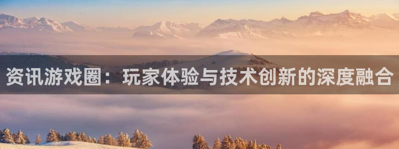 多彩娱乐网页登录入口下载：资讯游戏圈：玩家体验与技术创新的深