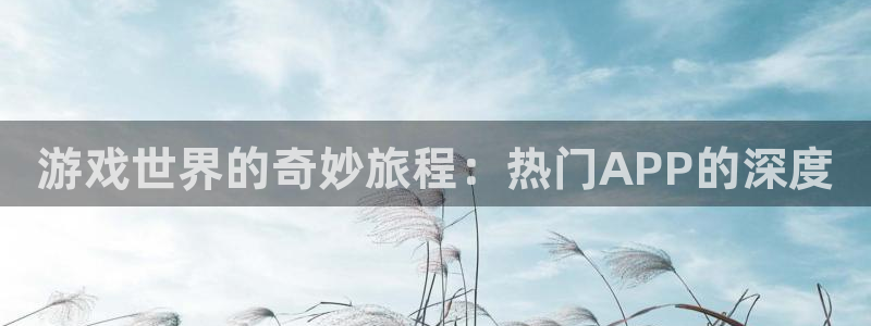 多彩娱乐注册测速：游戏世界的奇妙旅程：热门APP的深度