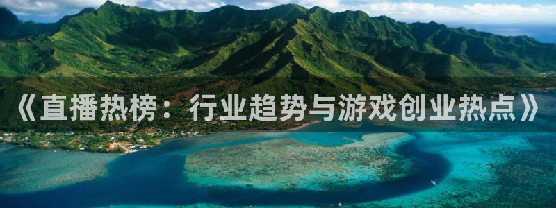 多彩娱乐注册开户：《直播热榜：行业趋势与游戏创业热点》